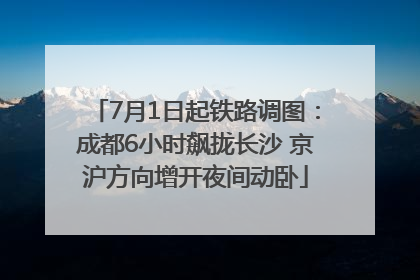 7月1日起铁路调图：成都6小时飙拢长沙 京沪方向增开夜间动卧