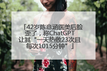 42岁陈意涵医美后脸歪了，称ChatGPT让其“一天热敷23次且每次1015分钟”