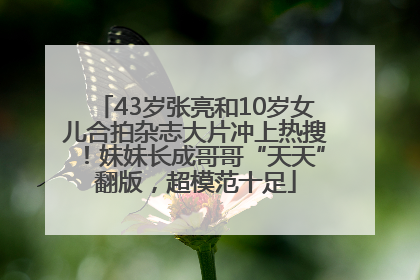 43岁张亮和10岁女儿合拍杂志大片冲上热搜！妹妹长成哥哥“天天”翻版，超模范十足