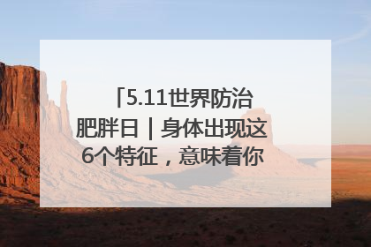 5.11世界防治肥胖日｜身体出现这6个特征，意味着你正在悄悄变瘦……