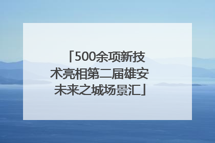 500余项新技术亮相第二届雄安未来之城场景汇