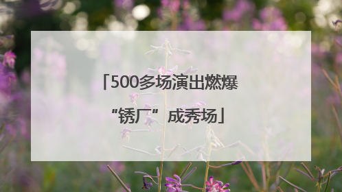 500多场演出燃爆 “锈厂”成秀场