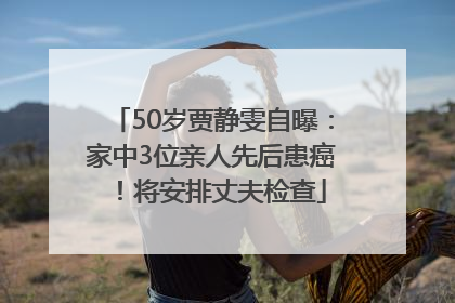 50岁贾静雯自曝：家中3位亲人先后患癌！将安排丈夫检查