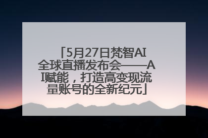 5月27日梵智AI全球直播发布会——AI赋能，打造高变现流量账号的全新纪元