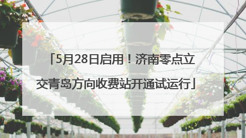 5月28日启用！济南零点立交青岛方向收费站开通试运行