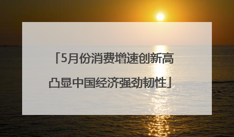 5月份消费增速创新高 凸显中国经济强劲韧性