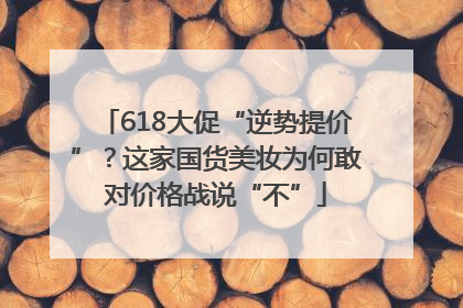 618大促“逆势提价”？这家国货美妆为何敢对价格战说“不”