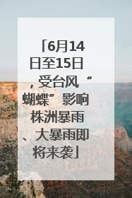 6月14日至15日，受台风“蝴蝶”影响 株洲暴雨、大暴雨即将来袭