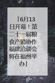 6月13日开幕！第二十一届粮食产销协作福建洽谈会将在福州举办