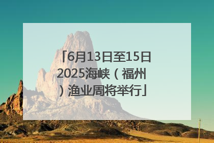 6月13日至15日 2025海峡（福州）渔业周将举行