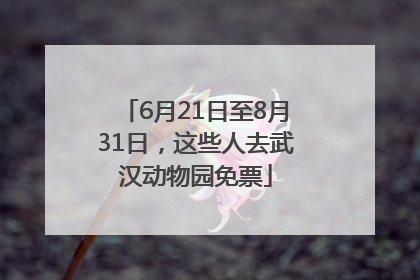 6月21日至8月31日，这些人去武汉动物园免票