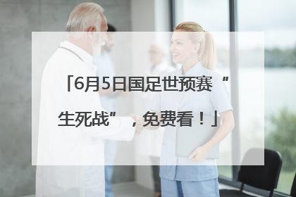 6月5日国足世预赛“生死战”，免费看！