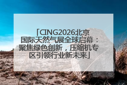 CING2026北京国际天然气展全球启幕：聚焦绿色创新，压缩机专区引领行业新未来
