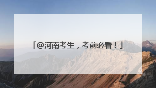 @河南考生，考前必看！