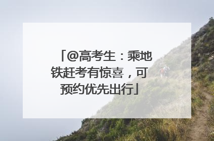 @高考生：乘地铁赶考有惊喜，可预约优先出行