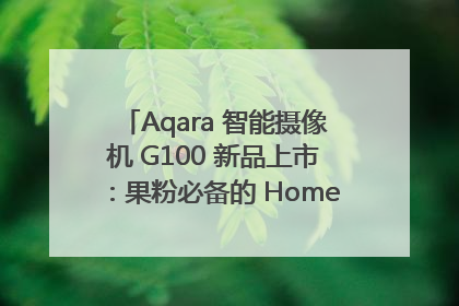 Aqara 智能摄像机 G100 新品上市:果粉必备的 HomeKit 看家拍档