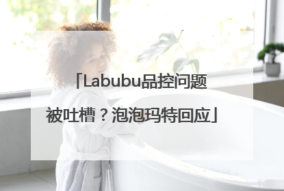Labubu品控问题被吐槽？泡泡玛特回应