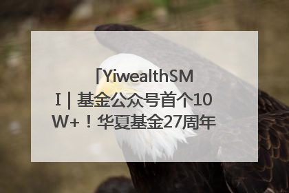 YiwealthSMI｜基金公众号首个10W+！华夏基金27周年讲述四代人的财富故事